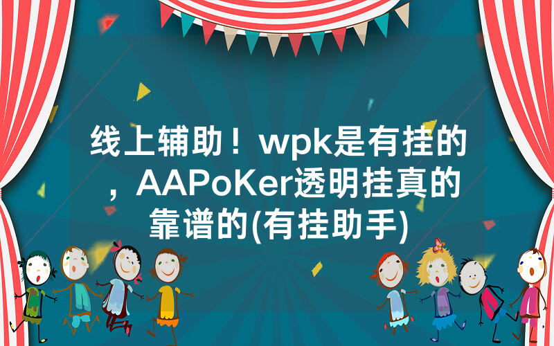 线上辅助！wpk是有挂的，AAPoKer透明挂真的靠谱的(有挂助手)
