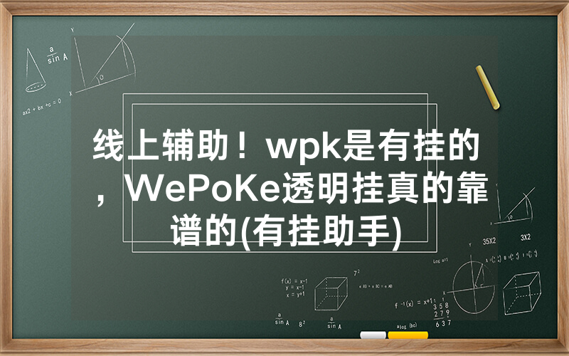 线上辅助！wpk是有挂的，WePoKe透明挂真的靠谱的(有挂助手)