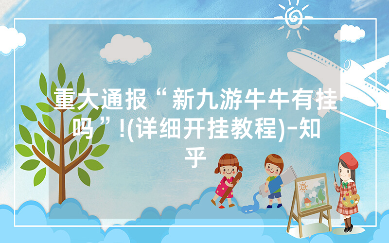 重大通报“新九游牛牛有挂吗”!(详细开挂教程)-知乎