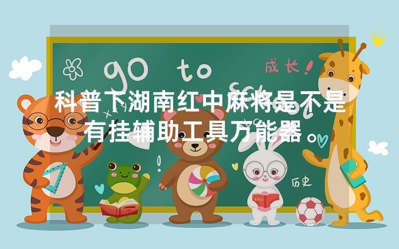 科普下湖南红中麻将是不是有挂辅助工具万能器。