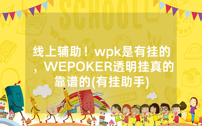 线上辅助！wpk是有挂的，WEPOKER透明挂真的靠谱的(有挂助手)