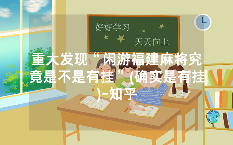 重大发现“闲游福建麻将究竟是不是有挂”(确实是有挂)-知乎