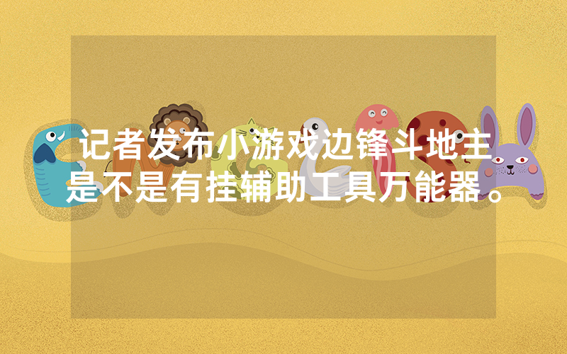 记者发布小游戏边锋斗地主是不是有挂辅助工具万能器。