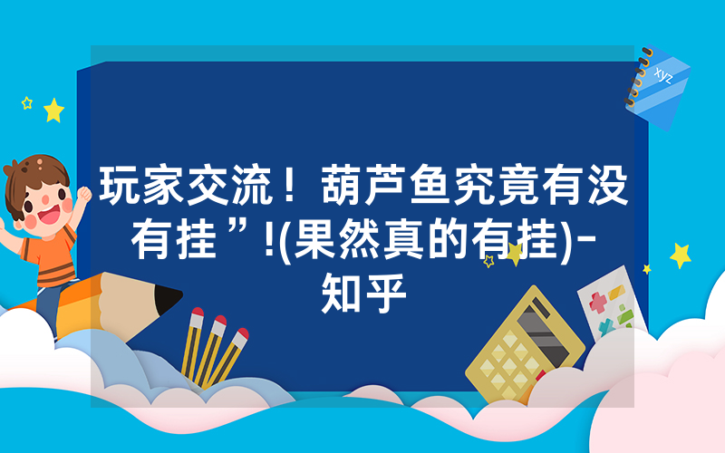 玩家交流！葫芦鱼究竟有没有挂”!(果然真的有挂)-知乎