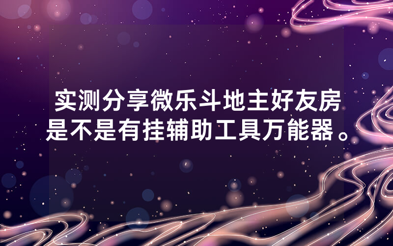 实测分享微乐斗地主好友房是不是有挂辅助工具万能器。