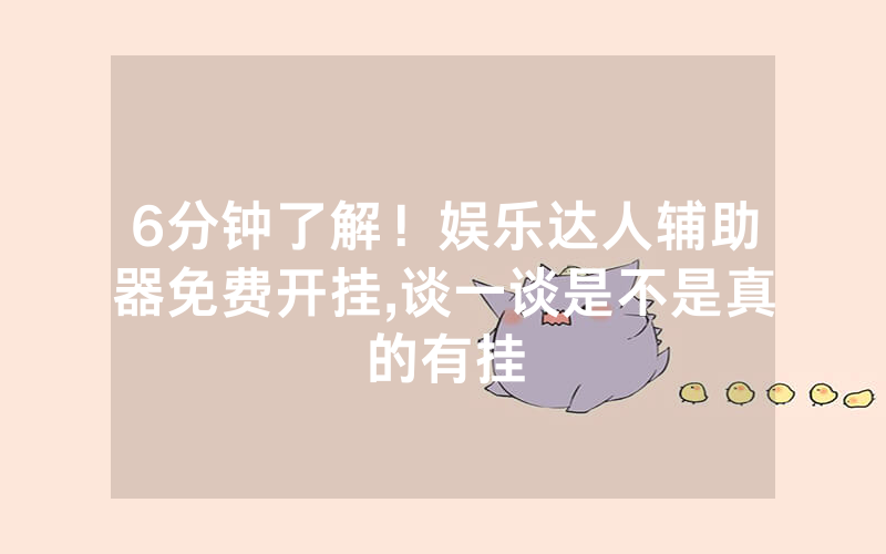 6分钟了解！娱乐达人辅助器免费开挂,谈一谈是不是真的有挂