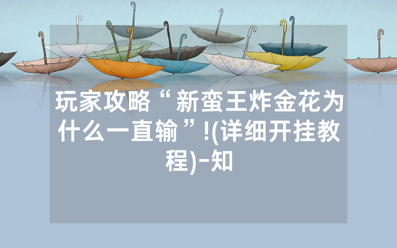 玩家攻略“新蛮王炸金花为什么一直输”!(详细开挂教程)-知