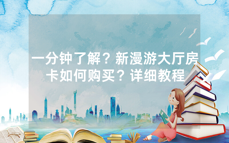 一分钟了解？新漫游大厅房卡如何购买？详细教程