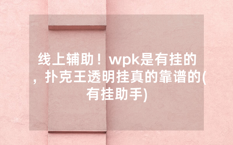 线上辅助！wpk是有挂的，扑克王透明挂真的靠谱的(有挂助手)