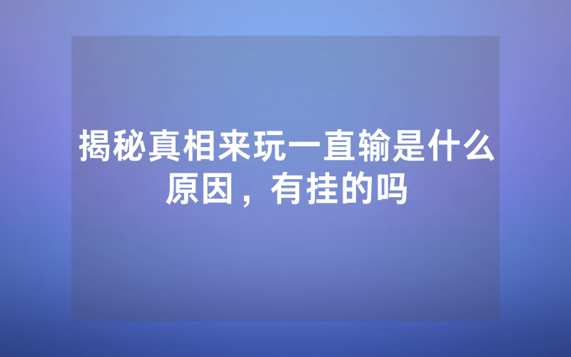 揭秘真相来玩一直输是什么原因，有挂的吗