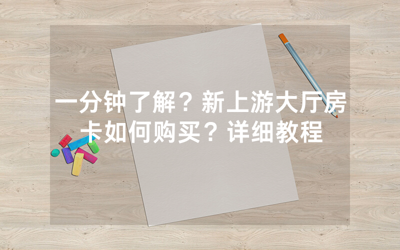 一分钟了解？新上游大厅房卡如何购买？详细教程