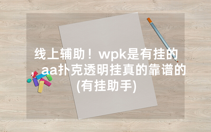 线上辅助！wpk是有挂的，aa扑克透明挂真的靠谱的(有挂助手)