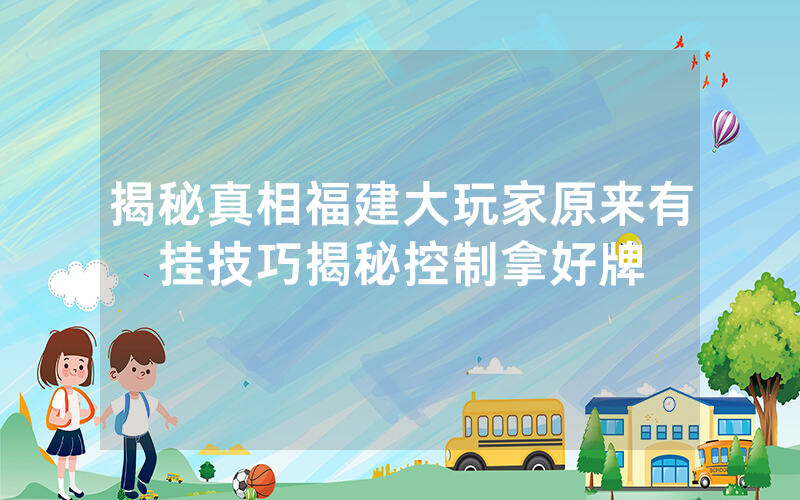 揭秘真相福建大玩家原来有挂技巧揭秘控制拿好牌