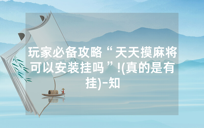 玩家必备攻略“天天摸麻将可以安装挂吗”!(真的是有挂)-知