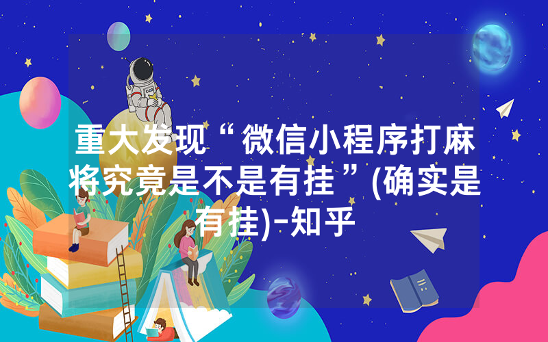 重大发现“微信小程序打麻将究竟是不是有挂”(确实是有挂)-知乎