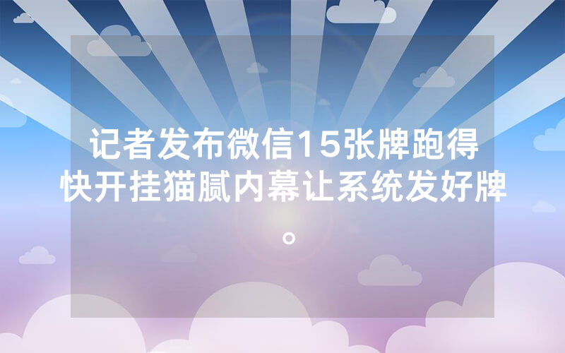 记者发布微信15张牌跑得快开挂猫腻内幕让系统发好牌。
