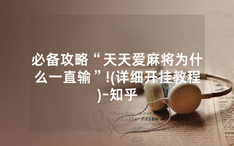 必备攻略“天天爱麻将为什么一直输”!(详细开挂教程)-知乎