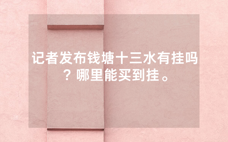 记者发布钱塘十三水有挂吗？哪里能买到挂。
