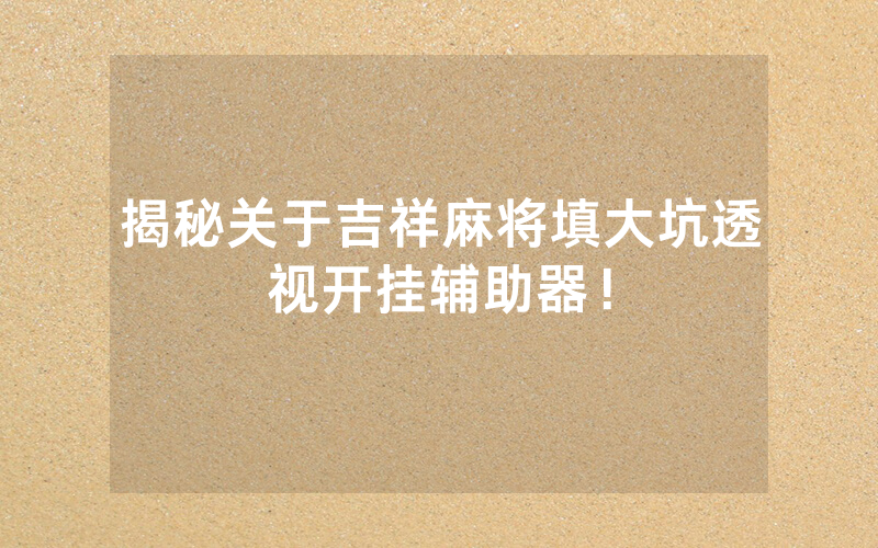揭秘关于吉祥麻将填大坑透视开挂辅助器！