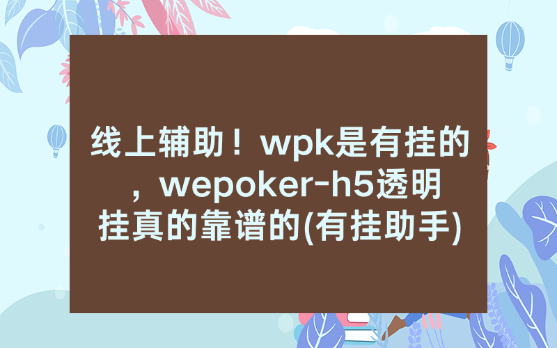 线上辅助！wpk是有挂的，wepoker-h5透明挂真的靠谱的(有挂助手)