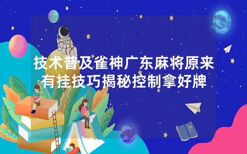 技术普及雀神广东麻将原来有挂技巧揭秘控制拿好牌