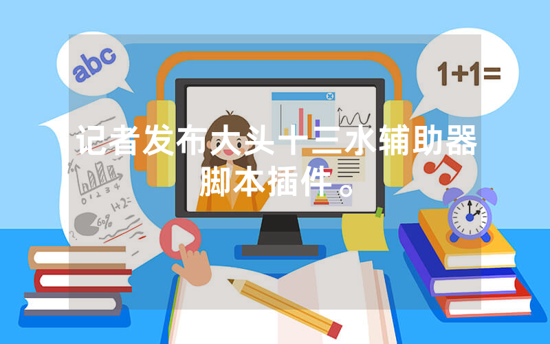 记者发布大头十三水辅助器脚本插件。