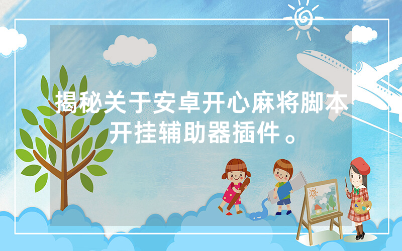 揭秘关于安卓开心麻将脚本开挂辅助器插件。