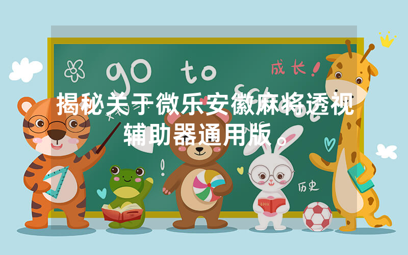 揭秘关于微乐安徽麻将透视辅助器通用版。