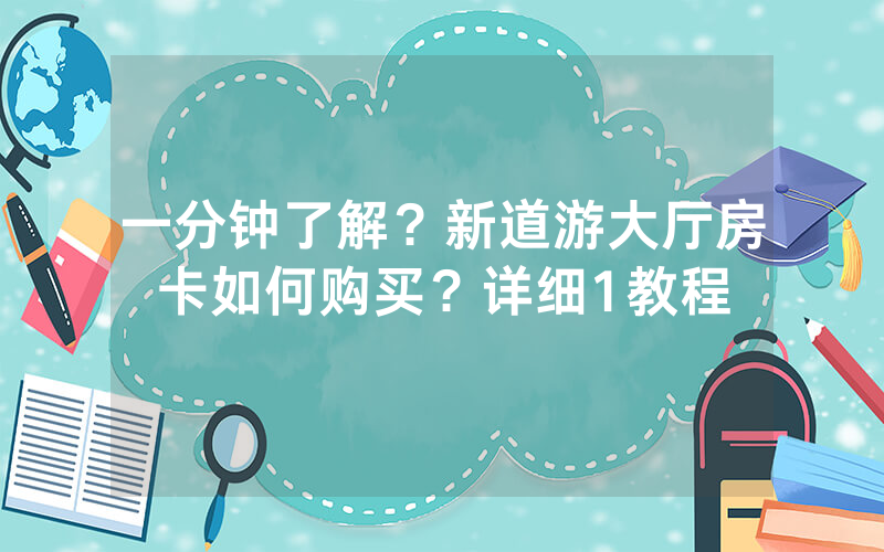 一分钟了解？新道游大厅房卡如何购买？详细1教程