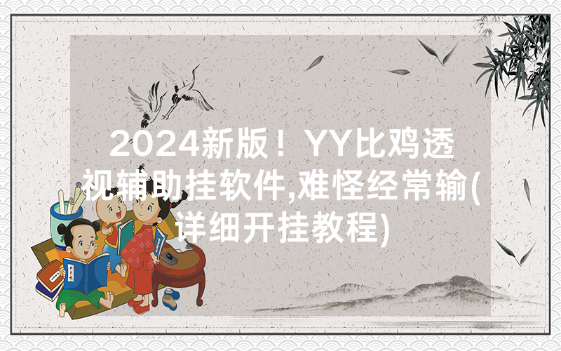 2024新版！YY比鸡透视辅助挂软件,难怪经常输(详细开挂教程)