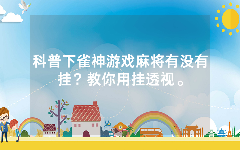 科普下雀神游戏麻将有没有挂？教你用挂透视。