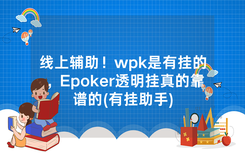 线上辅助！wpk是有挂的，Epoker透明挂真的靠谱的(有挂助手)