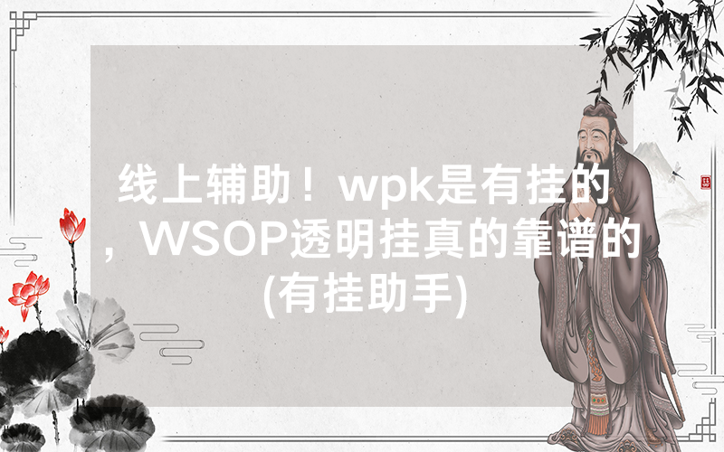 线上辅助！wpk是有挂的，WSOP透明挂真的靠谱的(有挂助手)