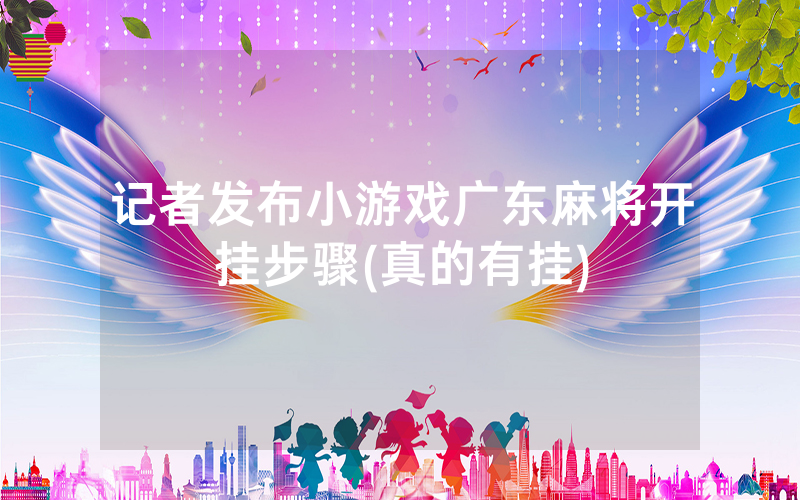 记者发布小游戏广东麻将开挂步骤(真的有挂)