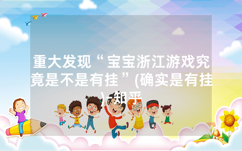 重大发现“宝宝浙江游戏究竟是不是有挂”(确实是有挂)-知乎