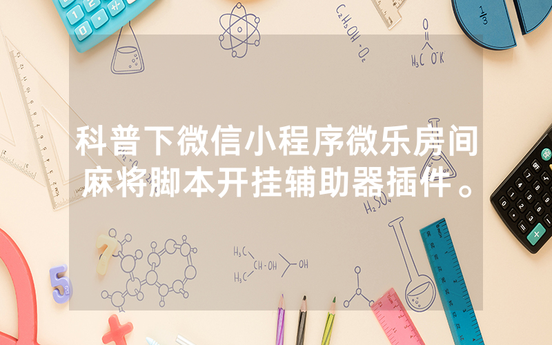 科普下微信小程序微乐房间麻将脚本开挂辅助器插件。