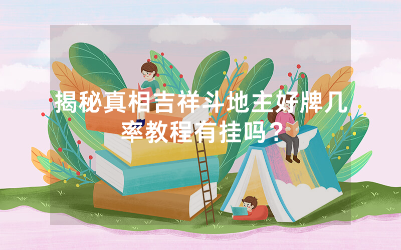 揭秘真相吉祥斗地主好牌几率教程有挂吗？