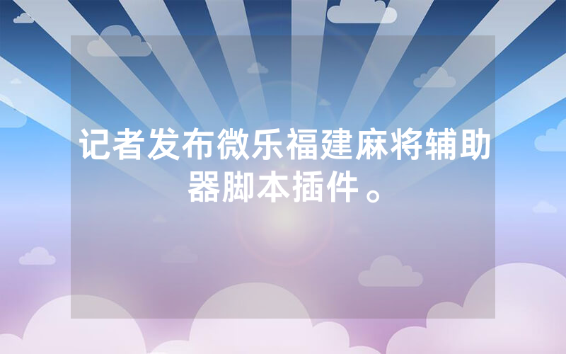 记者发布微乐福建麻将辅助器脚本插件。