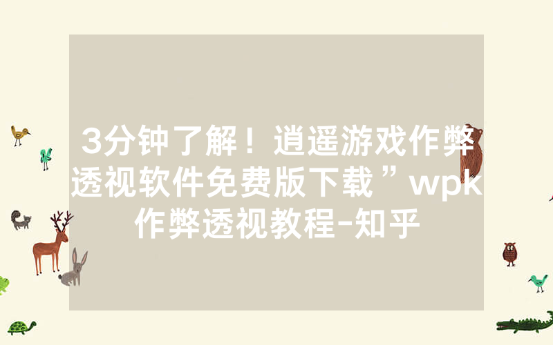 3分钟了解！逍遥游戏作弊透视软件免费版下载”wpk作弊透视教程-知乎