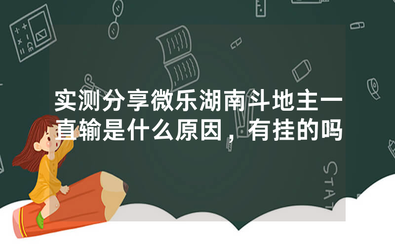 实测分享微乐湖南斗地主一直输是什么原因，有挂的吗