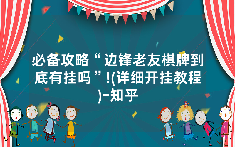 必备攻略“边锋老友棋牌到底有挂吗”!(详细开挂教程)-知乎