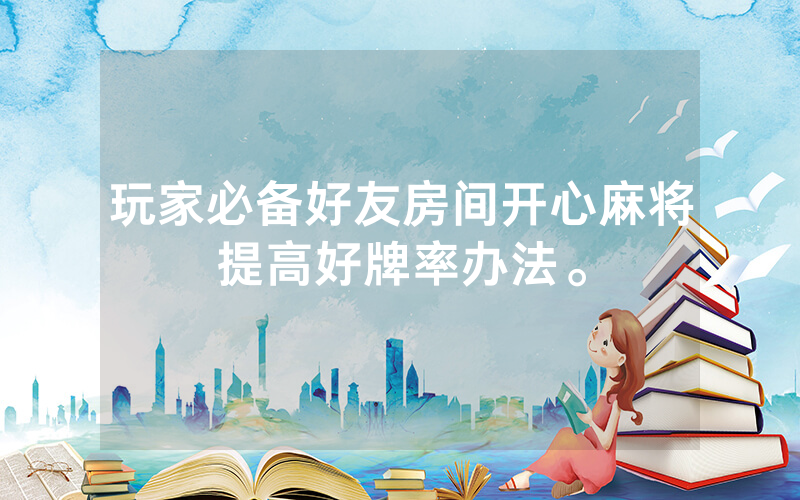 玩家必备好友房间开心麻将提高好牌率办法。