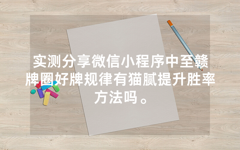 实测分享微信小程序中至赣牌圈好牌规律有猫腻提升胜率方法吗。