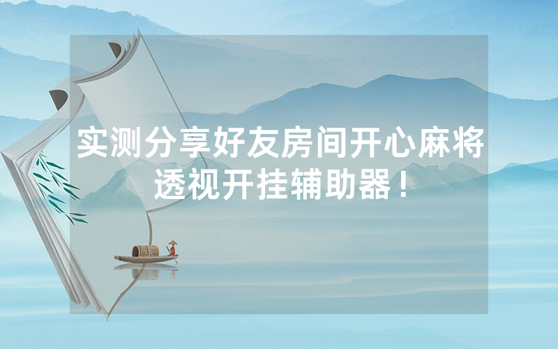 实测分享好友房间开心麻将透视开挂辅助器！