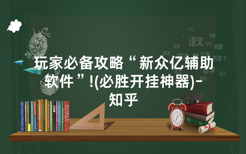 玩家必备攻略“新众亿辅助软件”!(必胜开挂神器)-知乎