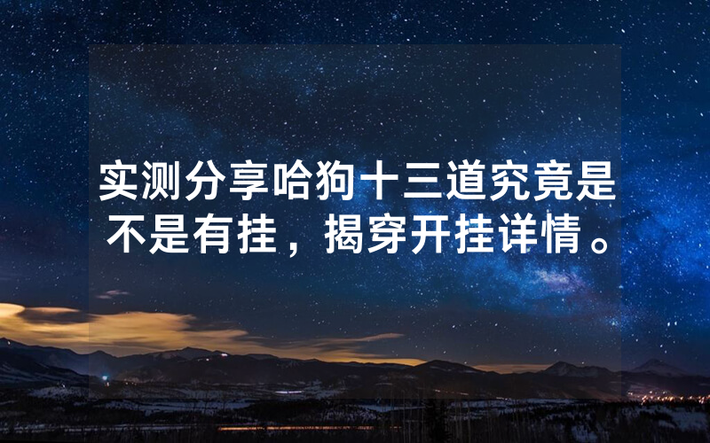 实测分享哈狗十三道究竟是不是有挂，揭穿开挂详情。