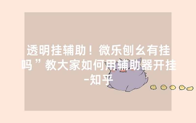 透明挂辅助！微乐刨幺有挂吗”教大家如何用辅助器开挂-知乎