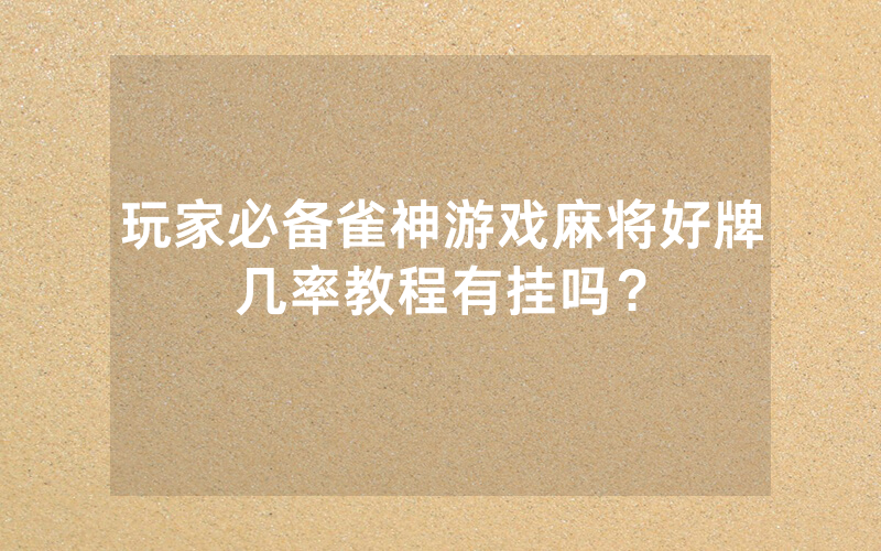 玩家必备雀神游戏麻将好牌几率教程有挂吗？