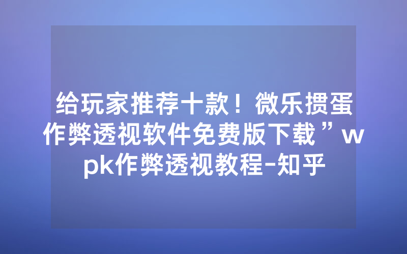 给玩家推荐十款！微乐掼蛋作弊透视软件免费版下载”wpk作弊透视教程-知乎