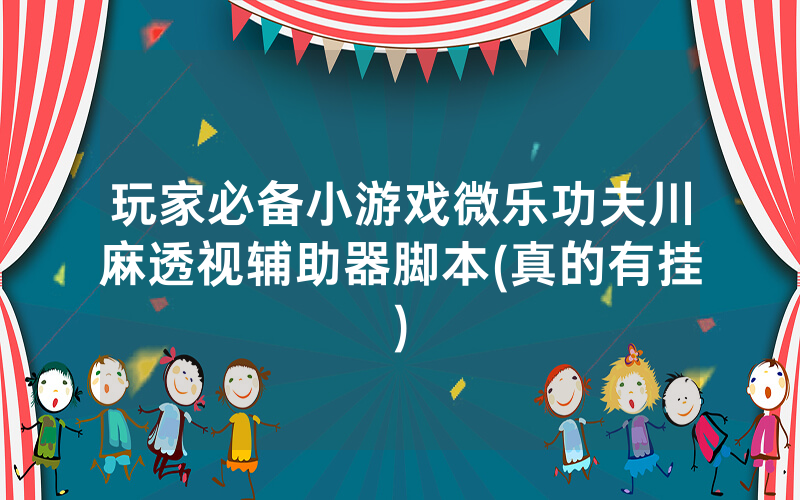 玩家必备小游戏微乐功夫川麻透视辅助器脚本(真的有挂)